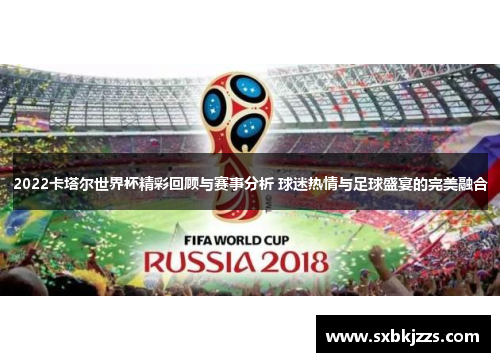 2022卡塔尔世界杯精彩回顾与赛事分析 球迷热情与足球盛宴的完美融合