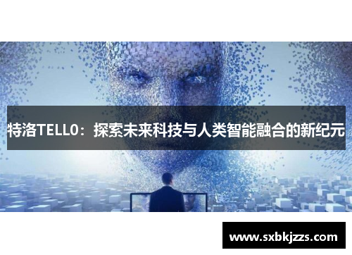 特洛TELL0：探索未来科技与人类智能融合的新纪元