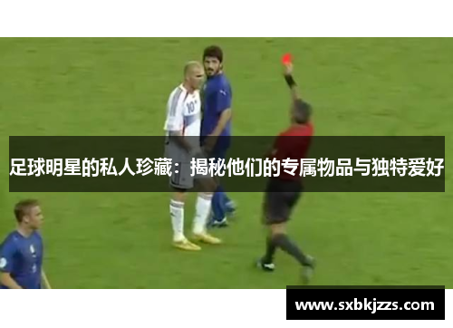 足球明星的私人珍藏：揭秘他们的专属物品与独特爱好