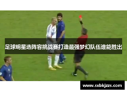 足球明星选阵容挑战赛打造最强梦幻队伍谁能胜出