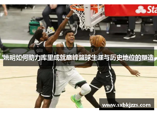 姚明如何助力库里成就巅峰篮球生涯与历史地位的塑造