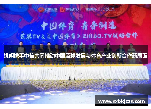 姚明携手中信共同推动中国篮球发展与体育产业创新合作新局面