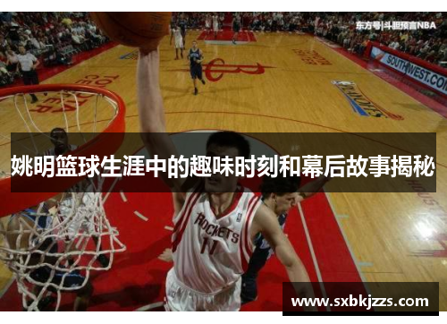 姚明篮球生涯中的趣味时刻和幕后故事揭秘