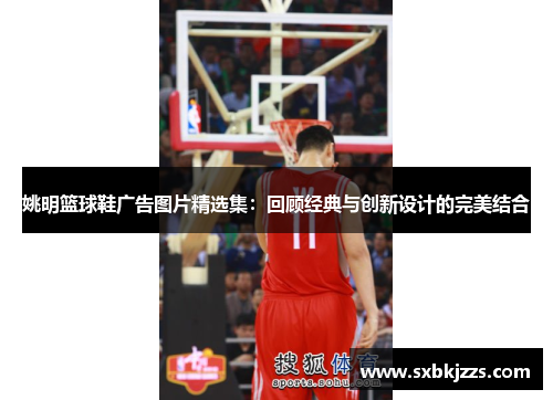 姚明篮球鞋广告图片精选集：回顾经典与创新设计的完美结合