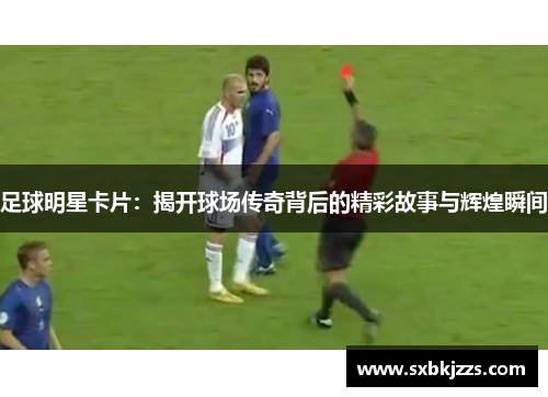 足球明星卡片：揭开球场传奇背后的精彩故事与辉煌瞬间