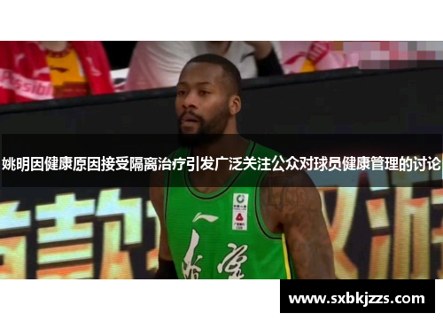 姚明因健康原因接受隔离治疗引发广泛关注公众对球员健康管理的讨论