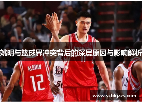 姚明与篮球界冲突背后的深层原因与影响解析