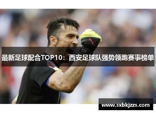 最新足球配合TOP10：西安足球队强势领跑赛事榜单