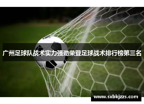 广州足球队战术实力强劲荣登足球战术排行榜第三名