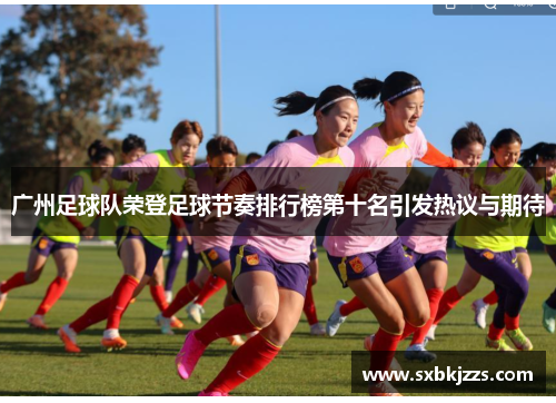 广州足球队荣登足球节奏排行榜第十名引发热议与期待