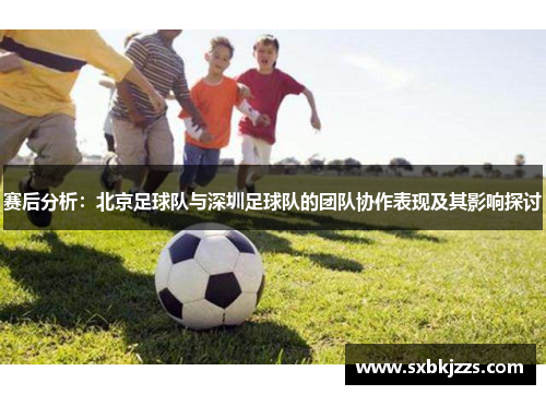 赛后分析：北京足球队与深圳足球队的团队协作表现及其影响探讨