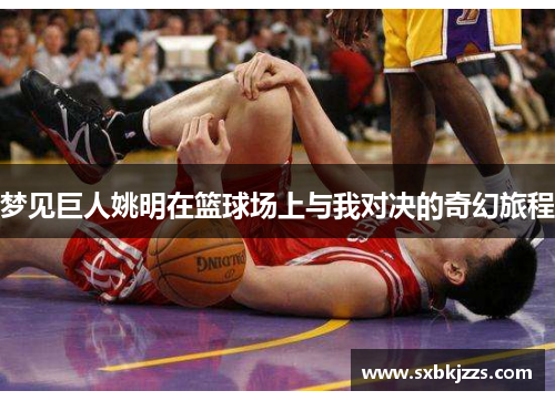梦见巨人姚明在篮球场上与我对决的奇幻旅程