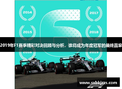 2019年F1赛季精彩对决回顾与分析，谁将成为年度冠军的最终赢家