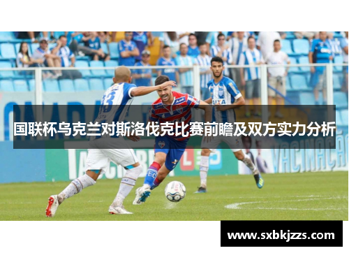 国联杯乌克兰对斯洛伐克比赛前瞻及双方实力分析
