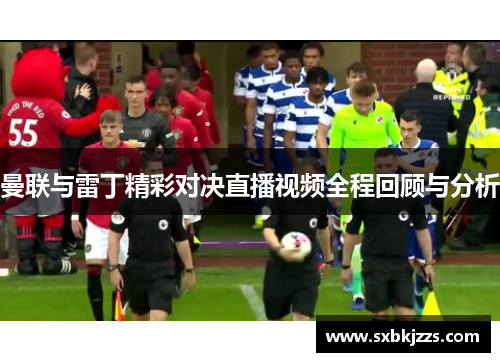 曼联与雷丁精彩对决直播视频全程回顾与分析