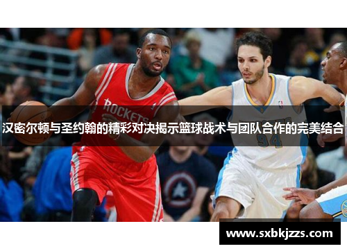 汉密尔顿与圣约翰的精彩对决揭示篮球战术与团队合作的完美结合