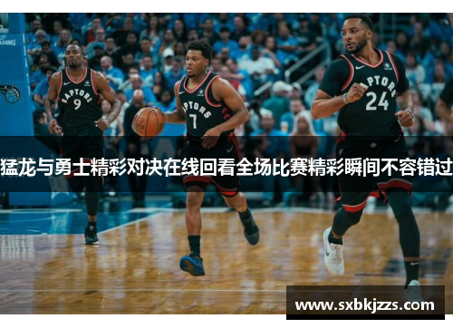 猛龙与勇士精彩对决在线回看全场比赛精彩瞬间不容错过