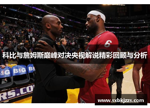 科比与詹姆斯巅峰对决央视解说精彩回顾与分析