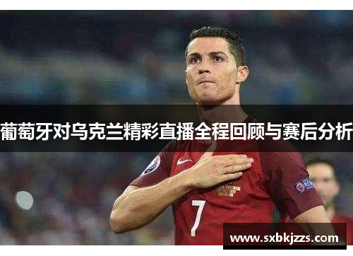 葡萄牙对乌克兰精彩直播全程回顾与赛后分析