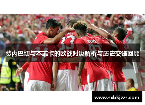 费内巴切与本菲卡的欧战对决解析与历史交锋回顾