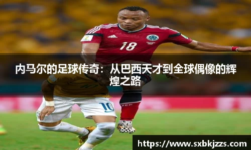 内马尔的足球传奇：从巴西天才到全球偶像的辉煌之路