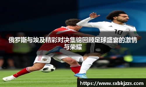 beats365俄罗斯与埃及精彩对决集锦回顾足球盛宴的激情与荣耀