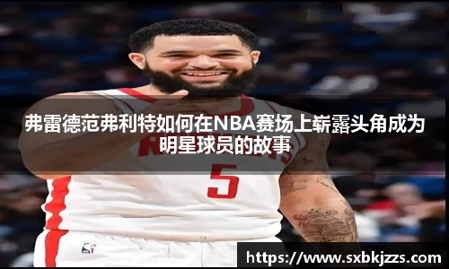 beats365弗雷德范弗利特如何在NBA赛场上崭露头角成为明星球员的故事