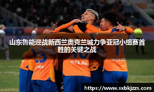 beats365山东鲁能迎战新西兰奥克兰城力争亚冠小组赛首胜的关键之战
