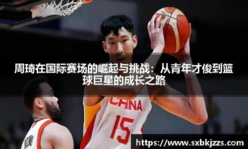 beats365周琦在国际赛场的崛起与挑战：从青年才俊到篮球巨星的成长之路