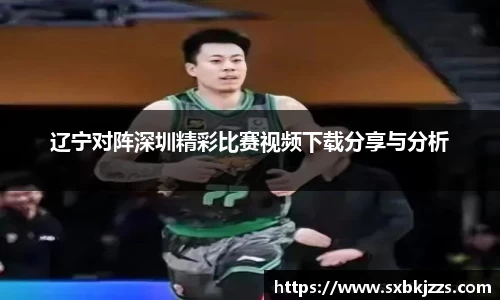 beats365辽宁对阵深圳精彩比赛视频下载分享与分析