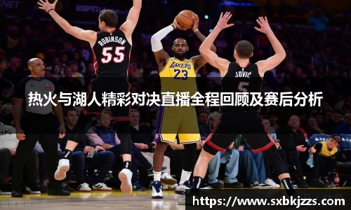 beats365热火与湖人精彩对决直播全程回顾及赛后分析